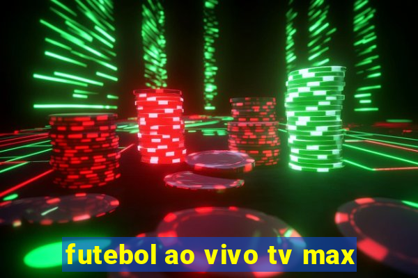 futebol ao vivo tv max